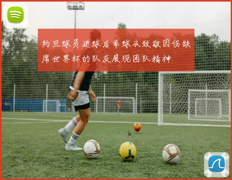 约旦球员进球后举球衣致敬因伤缺席世界杯的队友展现团队精神