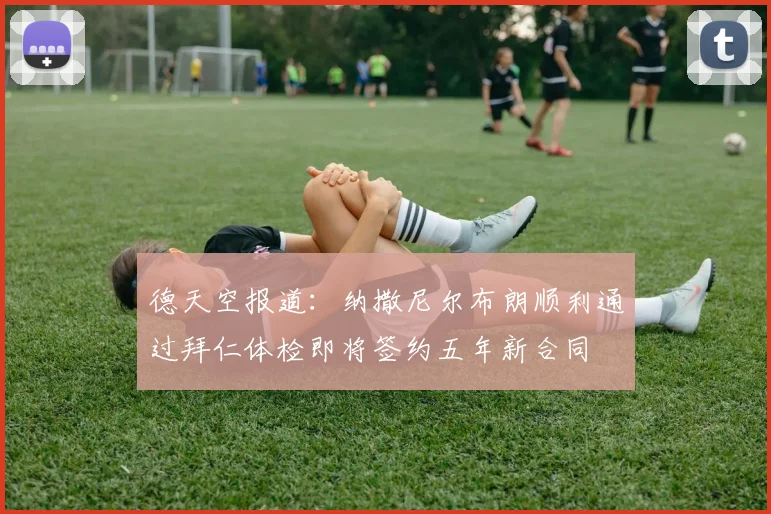 德天空报道：纳撒尼尔布朗顺利通过拜仁体检即将签约五年新合同